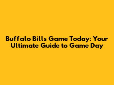 Buffalo Bills Game Today: Your Ultimate Guide to Game Day