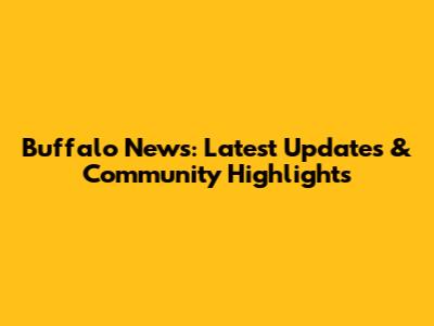 Buffalo News: Latest Updates & Community Highlights