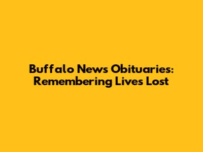 Buffalo News Obituaries: Remembering Lives Lost