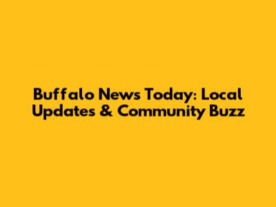 Buffalo News Today: Local Updates & Community Buzz