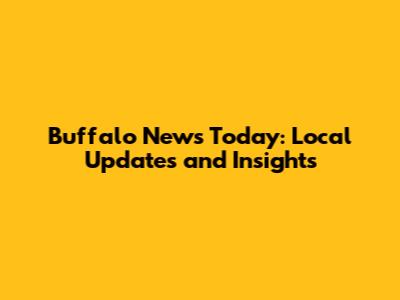 Buffalo News Today: Local Updates and Insights