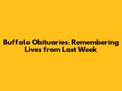 Buffalo Obituaries: Remembering Lives from Last Week