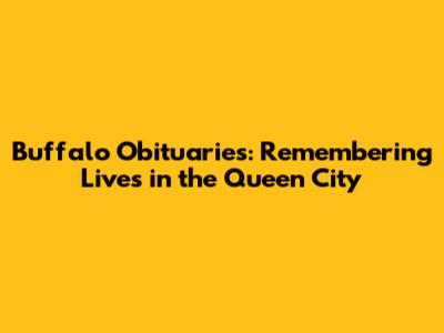 Buffalo Obituaries: Remembering Lives in the Queen City