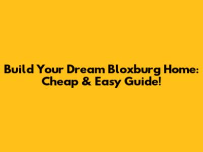 Build Your Dream Bloxburg Home: Cheap & Easy Guide!