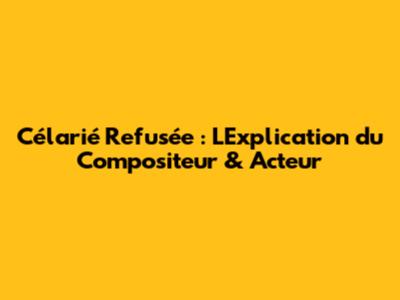 Célarié Refusée : L'Explication du Compositeur & Acteur