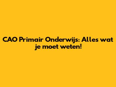 CAO Primair Onderwijs: Alles wat je moet weten!