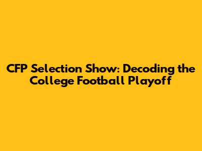 CFP Selection Show: Decoding the College Football Playoff