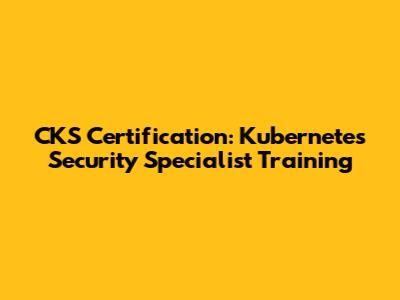 CKS Certification: Kubernetes Security Specialist Training