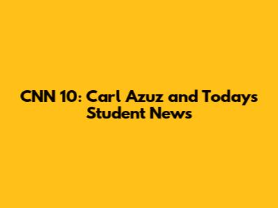 CNN 10: Carl Azuz and Today's Student News