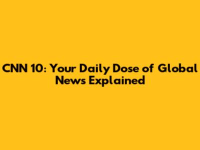 CNN 10: Your Daily Dose of Global News Explained