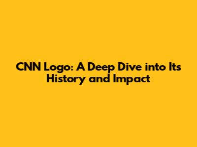 CNN Logo: A Deep Dive into Its History and Impact