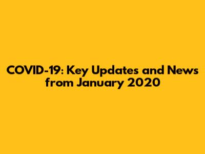 COVID-19: Key Updates and News from January 2020