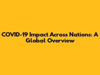 COVID-19 Impact Across Nations: A Global Overview