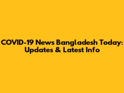 COVID-19 News Bangladesh Today: Updates & Latest Info