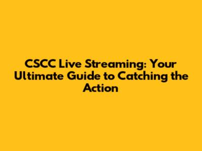 CSCC Live Streaming: Your Ultimate Guide to Catching the Action