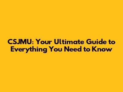 CSJMU: Your Ultimate Guide to Everything You Need to Know