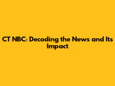 CT NBC: Decoding the News and Its Impact