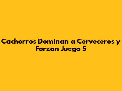 Cachorros Dominan a Cerveceros y Forzan Juego 5