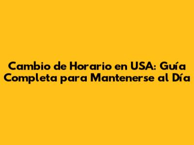 Cambio de Horario en USA: Guía Completa para Mantenerse al Día