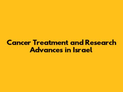 Cancer Treatment and Research Advances in Israel