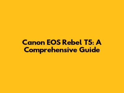 Canon EOS Rebel T5: A Comprehensive Guide