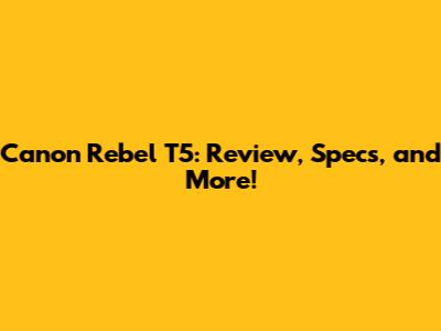 Canon Rebel T5: Review, Specs, and More!