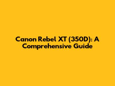 Canon Rebel XT (350D): A Comprehensive Guide