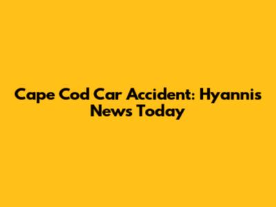 Cape Cod Car Accident: Hyannis News Today