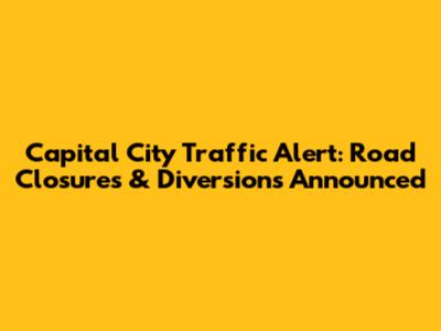 Capital City Traffic Alert: Road Closures & Diversions Announced