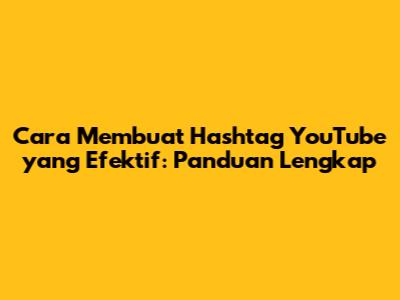Cara Membuat Hashtag YouTube yang Efektif: Panduan Lengkap