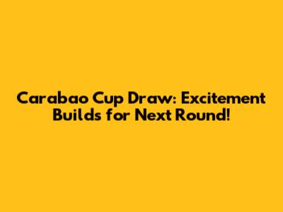 Carabao Cup Draw: Excitement Builds for Next Round!