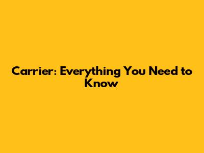 Carrier: Everything You Need to Know