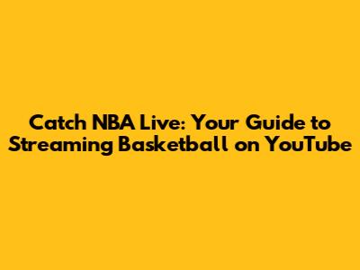 Catch NBA Live: Your Guide to Streaming Basketball on YouTube