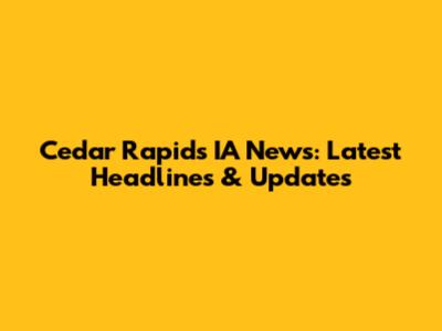 Cedar Rapids IA News: Latest Headlines & Updates