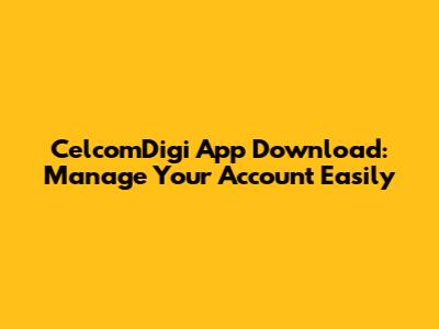 CelcomDigi App Download: Manage Your Account Easily