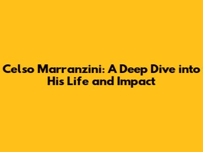 Celso Marranzini: A Deep Dive into His Life and Impact