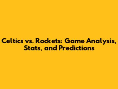 Celtics vs. Rockets: Game Analysis, Stats, and Predictions