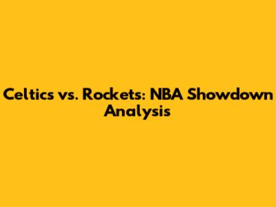 Celtics vs. Rockets: NBA Showdown Analysis