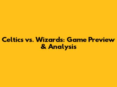 Celtics vs. Wizards: Game Preview & Analysis