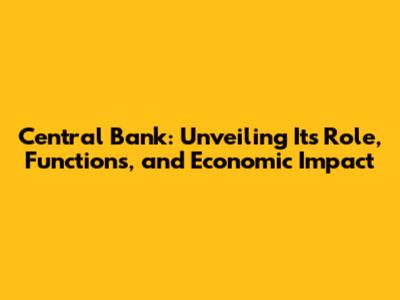 Central Bank: Unveiling Its Role, Functions, and Economic Impact