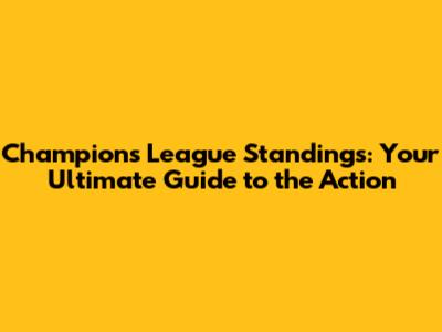Champions League Standings: Your Ultimate Guide to the Action