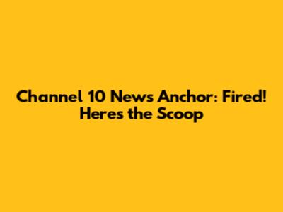 Channel 10 News Anchor: Fired! Here's the Scoop