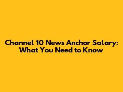 Channel 10 News Anchor Salary: What You Need to Know