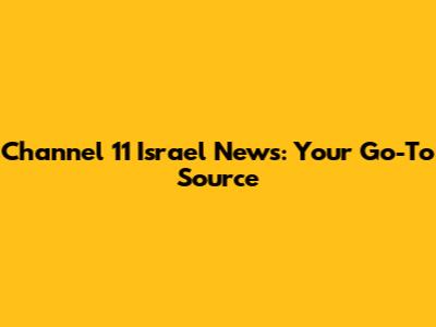 Channel 11 Israel News: Your Go-To Source