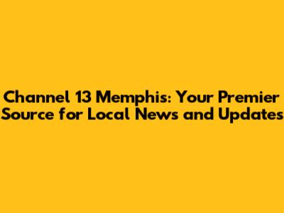 Channel 13 Memphis: Your Premier Source for Local News and Updates