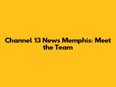 Channel 13 News Memphis: Meet the Team