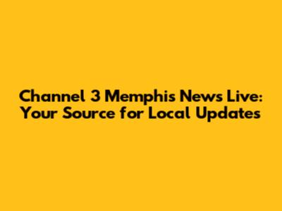 Channel 3 Memphis News Live: Your Source for Local Updates