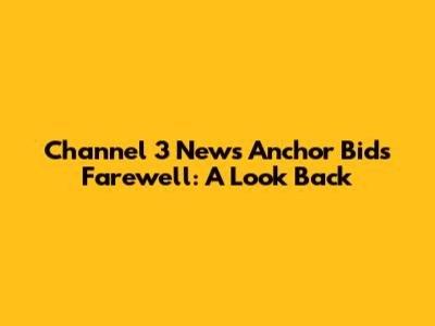 Channel 3 News Anchor Bids Farewell: A Look Back