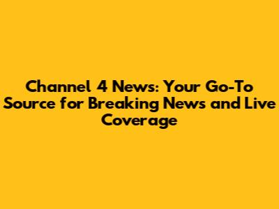 Channel 4 News: Your Go-To Source for Breaking News and Live Coverage