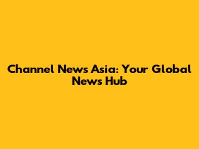 Channel News Asia: Your Global News Hub